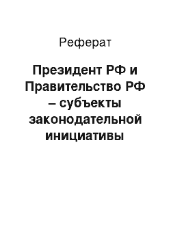 Реферат: Президент РФ и Правительство РФ – субъекты законодательной инициативы