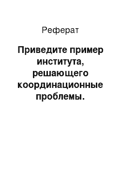 Реферат: Приведите пример института, решающего координационные проблемы. Охарактеризуйте рассмотренный институт (правило плюс санкция)