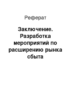 Реферат: Заключение. Разработка мероприятий по расширению рынка сбыта