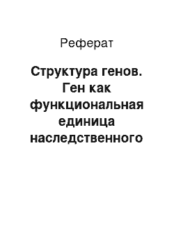 Реферат: Структура генов. Ген как функциональная единица наследственного материала