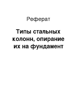 Реферат: Типы стальных колонн, опирание их на фундамент