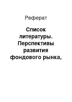 Реферат: Список литературы. Перспективы развития фондового рынка, его место и роль в экономике страны