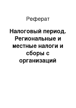 Реферат: Налоговый период. Региональные и местные налоги и сборы с организаций