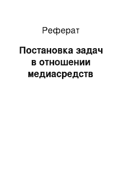 Реферат: Постановка задач в отношении медиасредств