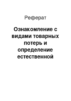 Реферат: Ознакомление с видами товарных потерь и определение естественной убыли. Анализ товарных потерь, образующихся в процессе хранения