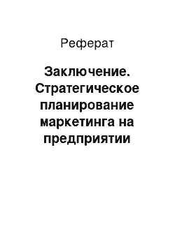 Реферат: Заключение. Стратегическое планирование маркетинга на предприятии