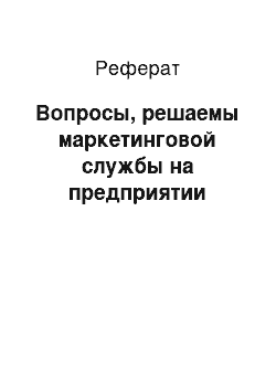 Реферат: Вопросы, решаемы маркетинговой службы на предприятии