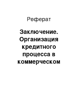 Реферат: Заключение. Организация кредитного процесса в коммерческом банке