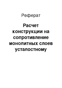 Реферат: Расчет конструкции на сопротивление монолитных слоев усталостному разрушению от растяжения при изгибе