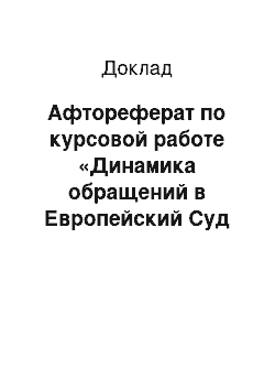 Доклад: Афтореферат по курсовой работе «Динамика обращений в Европейский Суд по правам человека за 2000-2010 гг и совершенствование российского законодательства как реакция на них.»