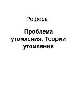 Реферат: Проблема утомления. Теории утомления