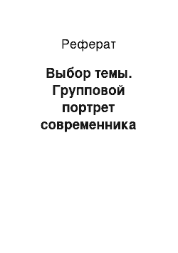 Реферат: Выбор темы. Групповой портрет современника