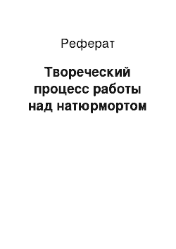 Реферат: Твореческий процесс работы над натюрмортом