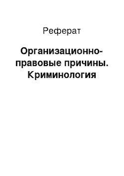 Реферат: Организационно-правовые причины. Криминология