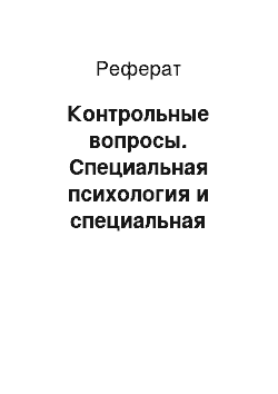 Реферат: Контрольные вопросы. Специальная психология и специальная педагогика. Психокоррекция нарушений развития