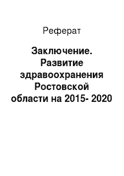 Реферат: Заключение. Развитие здравоохранения Ростовской области на 2015-2020 гг