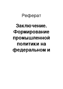 Реферат: Заключение. Формирование промышленной политики на федеральном и региональном уровнях