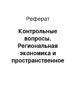 Реферат: Контрольные вопросы. Региональная экономика и пространственное развитие