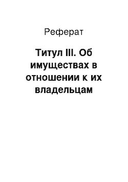 Реферат: Титул III. Об имуществах в отношении к их владельцам