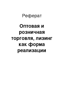 Реферат: Оптовая и розничная торговля, лизинг как форма реализации продукции, прямой маркетинг и личные продажи