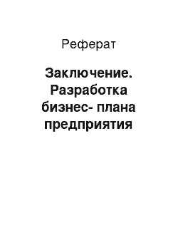 Реферат: Заключение. Разработка бизнес-плана предприятия