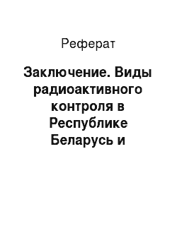 Реферат: Заключение. Виды радиоактивного контроля в Республике Беларусь и классификация приборов радиационного контроля
