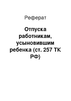 Реферат: Отпуска работникам, усыновившим ребенка (ст. 257 ТК РФ)