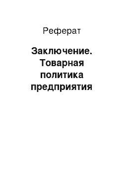 Реферат: Заключение. Товарная политика предприятия