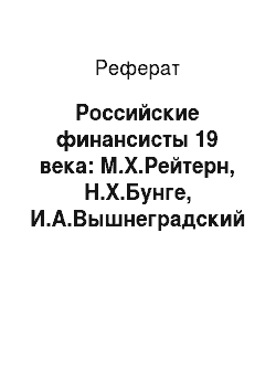Реферат: Российские финансисты 19 века: М.Х.Рейтерн, Н.Х.Бунге, И.А.Вышнеградский