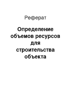 Реферат: Определение объемов ресурсов для строительства объекта