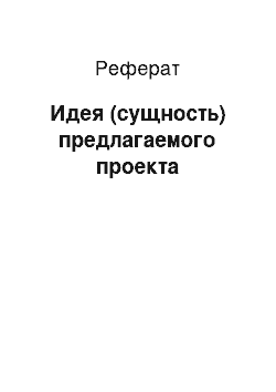 Реферат: Идея (сущность) предлагаемого проекта