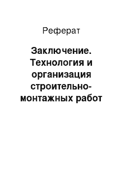 Реферат: Заключение. Технология и организация строительно-монтажных работ