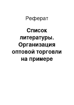 Реферат: Список литературы. Организация оптовой торговли на примере предприятия ООО "САВИТ"