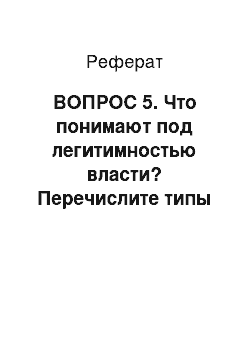 Реферат: ВОПРОС 5. Что понимают под легитимностью власти? Перечислите типы легитимности власти