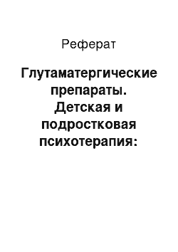 Реферат: Глутаматергические препараты. Детская и подростковая психотерапия: неврозы у детей