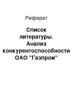 Реферат: Список литературы. Анализ конкурентоспособности ОАО "Газпром"