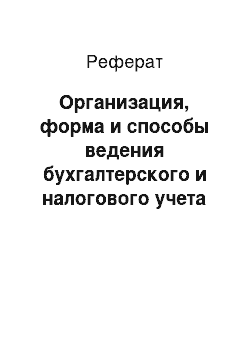 Реферат: Организация, форма и способы ведения бухгалтерского и налогового учета