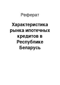 Реферат: Характеристика рынка ипотечных кредитов в Республике Беларусь