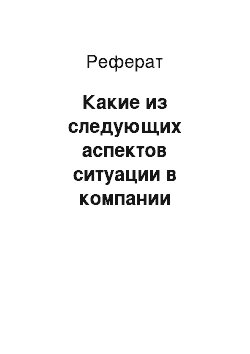 Реферат: Какие из следующих аспектов ситуации в компании вызывают у вас озабоченность?