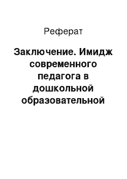 Реферат: Заключение. Имидж современного педагога в дошкольной образовательной организации