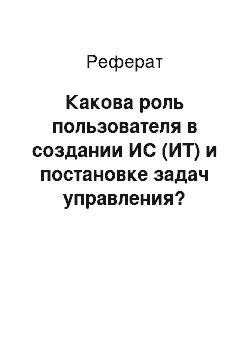 Реферат: Какова роль пользователя в создании ИС (ИТ) и постановке задач управления?