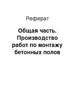 Реферат: Общая часть. Производство работ по монтажу бетонных полов