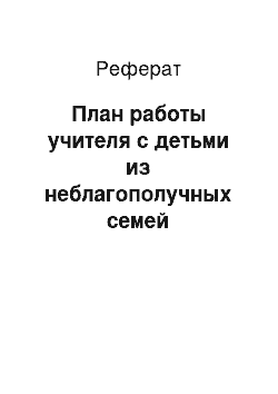 Реферат: План работы учителя с детьми из неблагополучных семей