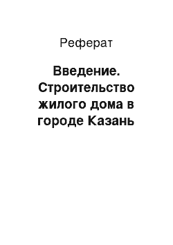 Реферат: Введение. Строительство жилого дома в городе Казань