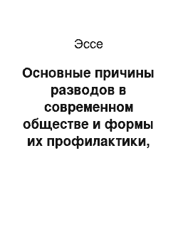 Эссе: Основные причины разводов в современном обществе и формы их профилактики, влияние разводов на психологическое состояние учащегося