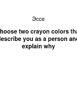 Эссе: Choose two crayon colors that describe you as a person and explain why