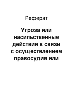 Реферат: Угроза или насильственные действия в связи с осуществлением правосудия или производством предварительного расследования (ст. 296 УК)