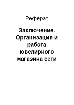 Реферат: Заключение. Организация и работа ювелирного магазина сети "Волжанка"