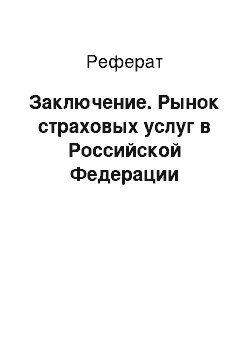 Реферат: Заключение. Рынок страховых услуг в Российской Федерации