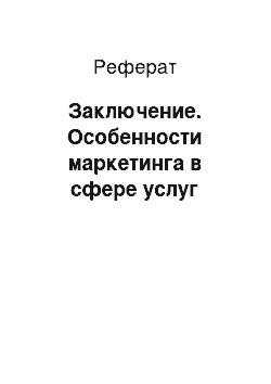 Реферат: Заключение. Особенности маркетинга в сфере услуг